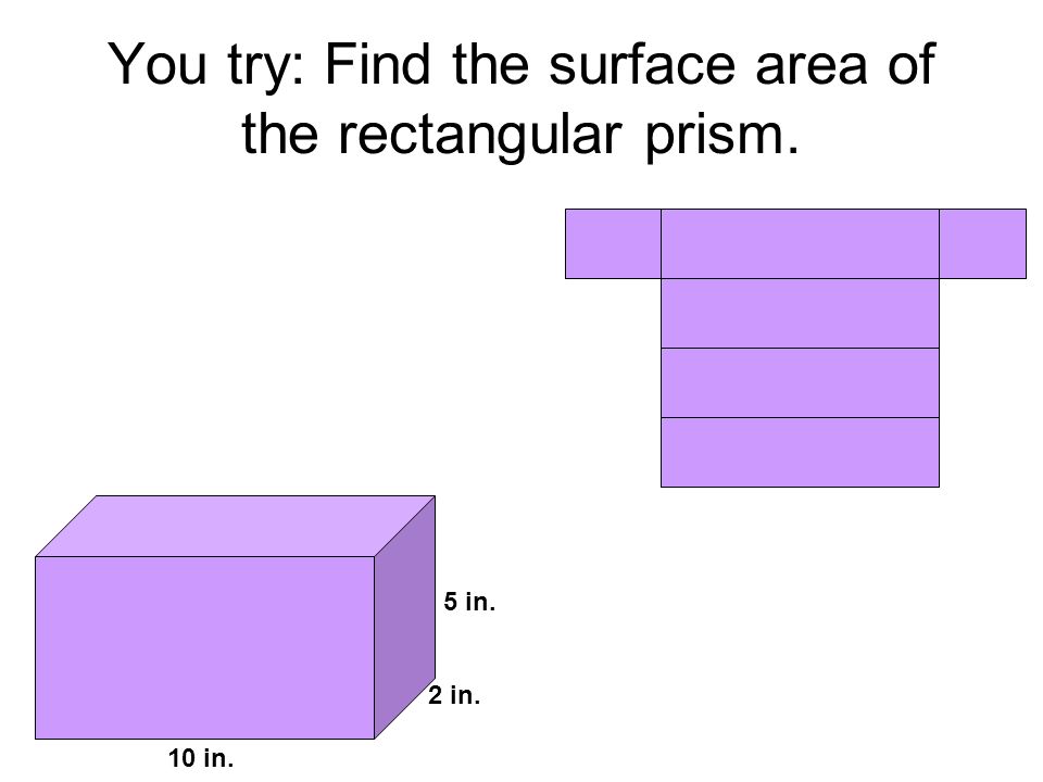 You try: Find the surface area of the rectangular prism. 5 in. 2 in. 2 in. 10 in.