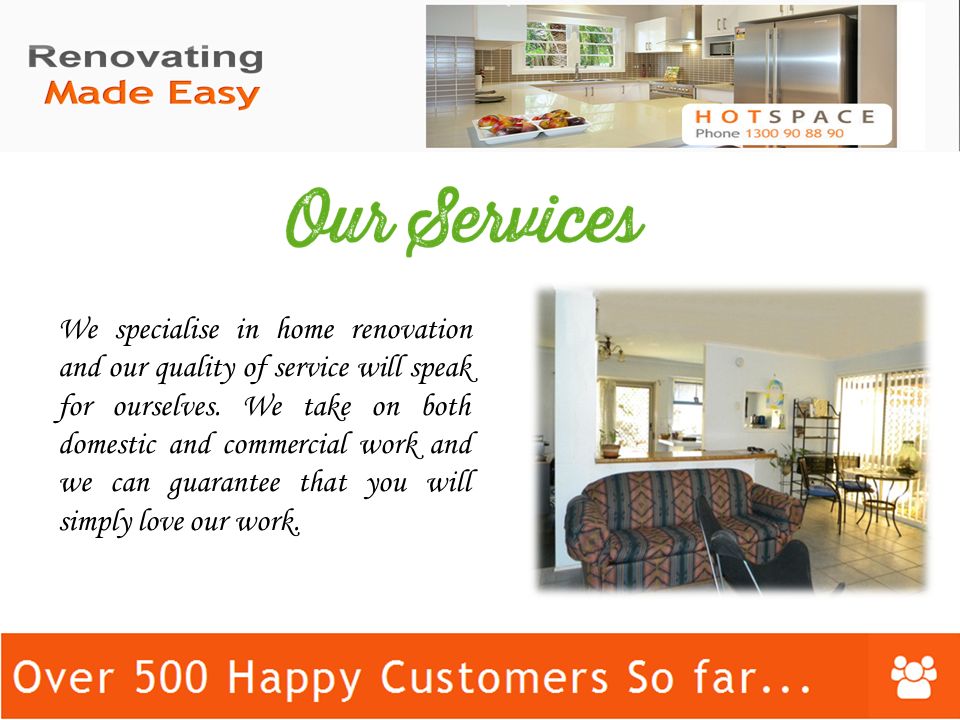 We specialise in home renovation and our quality of service will speak for ourselves.