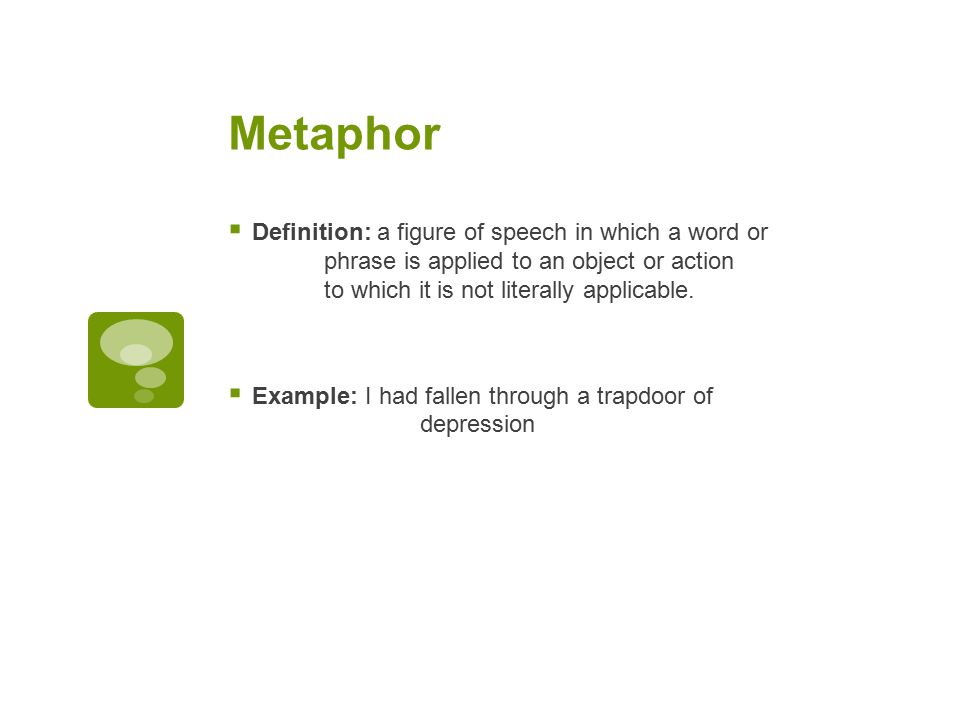 Metaphor  Definition: a figure of speech in which a word or phrase is applied to an object or action to which it is not literally applicable.