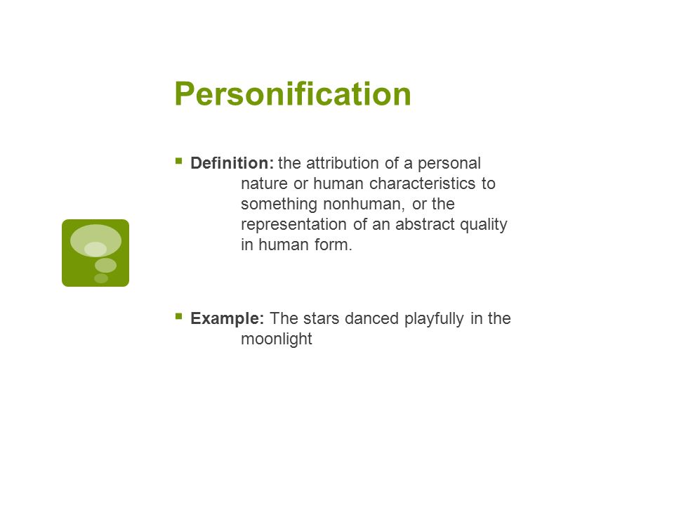 Personification  Definition: the attribution of a personal nature or human characteristics to something nonhuman, or the representation of an abstract quality in human form.