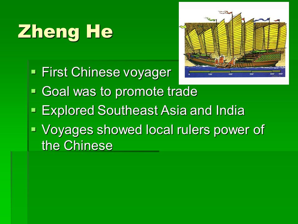 Zheng He  First Chinese voyager  Goal was to promote trade  Explored Southeast Asia and India  Voyages showed local rulers power of the Chinese
