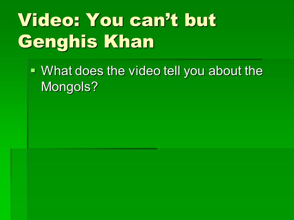 Video: You can’t but Genghis Khan  What does the video tell you about the Mongols