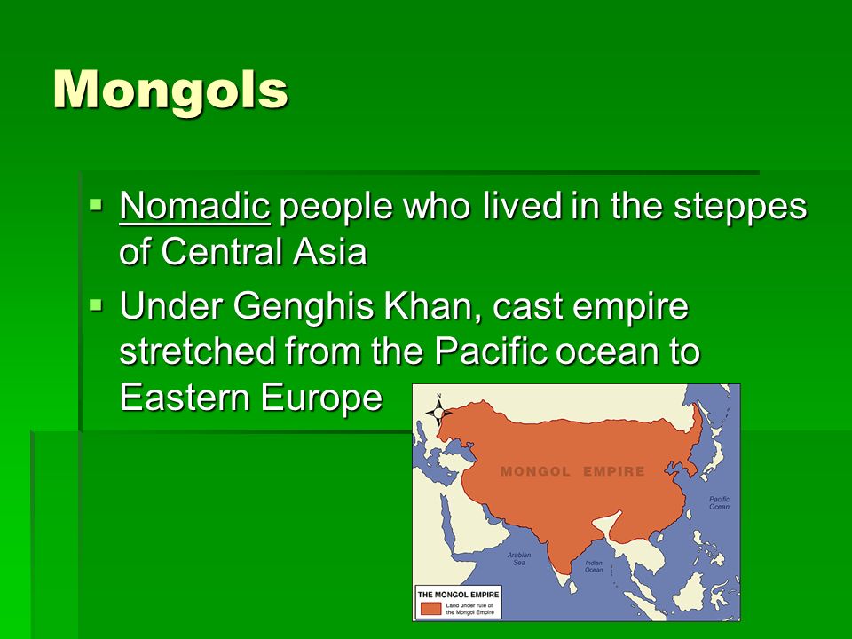 Mongols  Nomadic people who lived in the steppes of Central Asia  Under Genghis Khan, cast empire stretched from the Pacific ocean to Eastern Europe