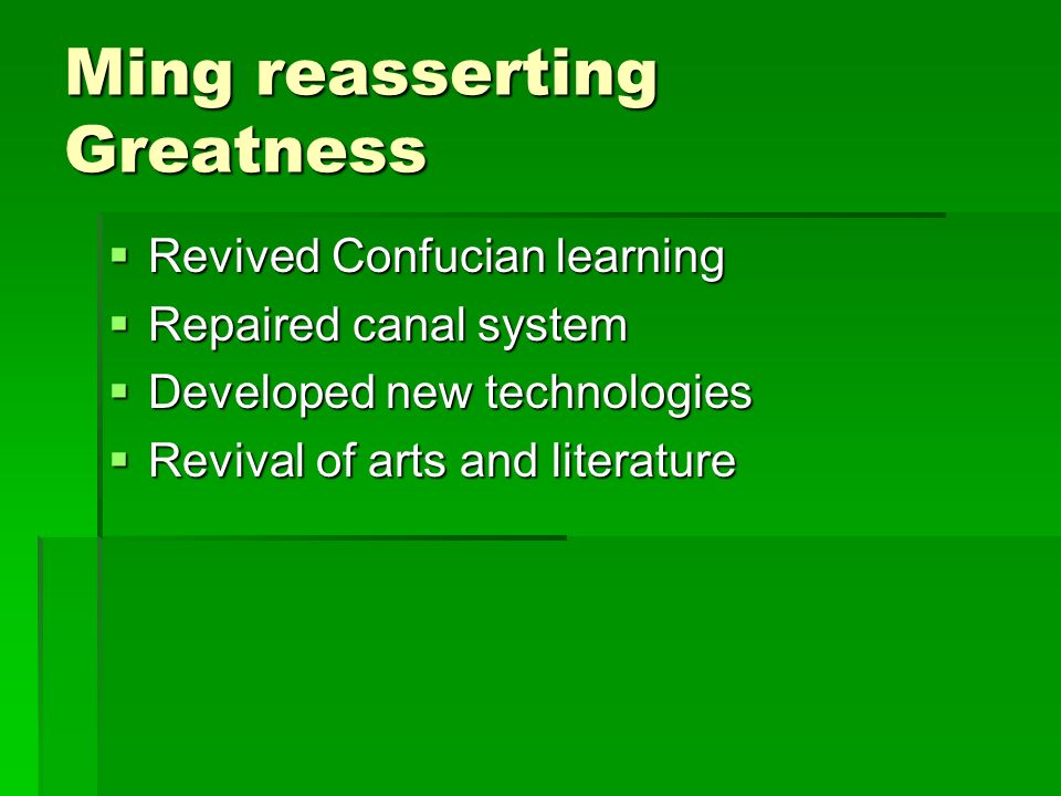 Ming reasserting Greatness  Revived Confucian learning  Repaired canal system  Developed new technologies  Revival of arts and literature