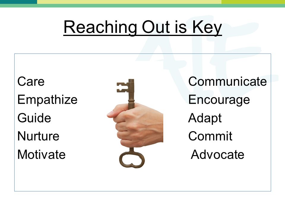 Reaching Out is Key Care Communicate Empathize Encourage Guide Adapt Nurture Commit Motivate Advocate
