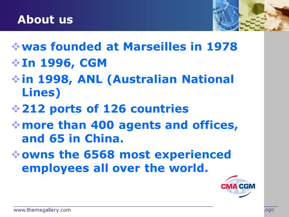 Company Logo About us  was founded at Marseilles in 1978  In 1996, CGM  in 1998, ANL (Australian National Lines)  212 ports of 126 countries  more than 400 agents and offices, and 65 in China.