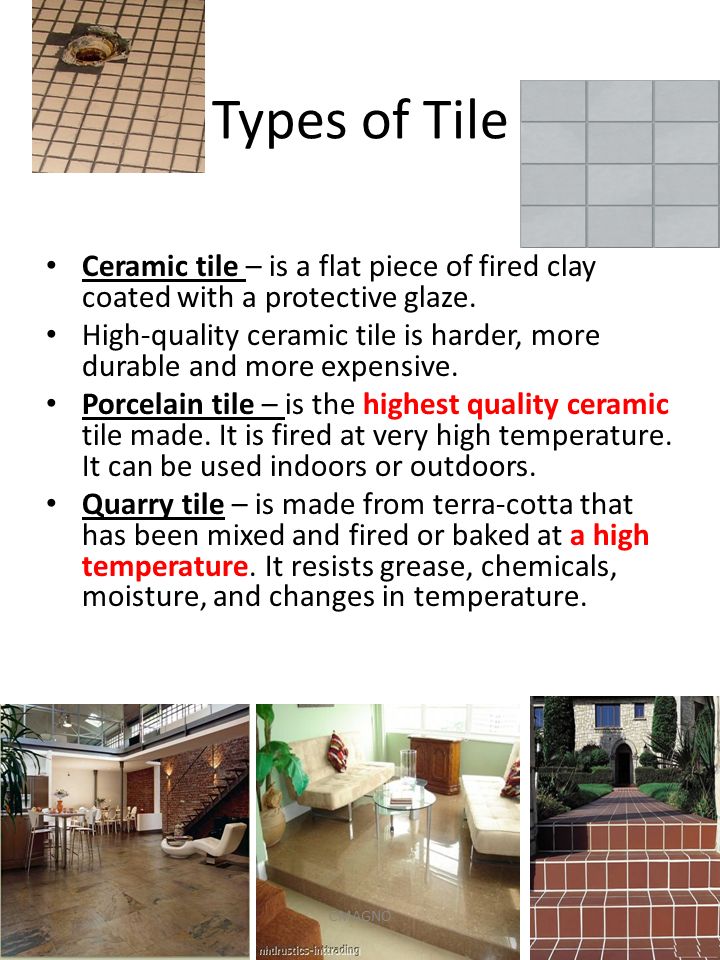 Types of Tile Ceramic tile – is a flat piece of fired clay coated with a protective glaze.
