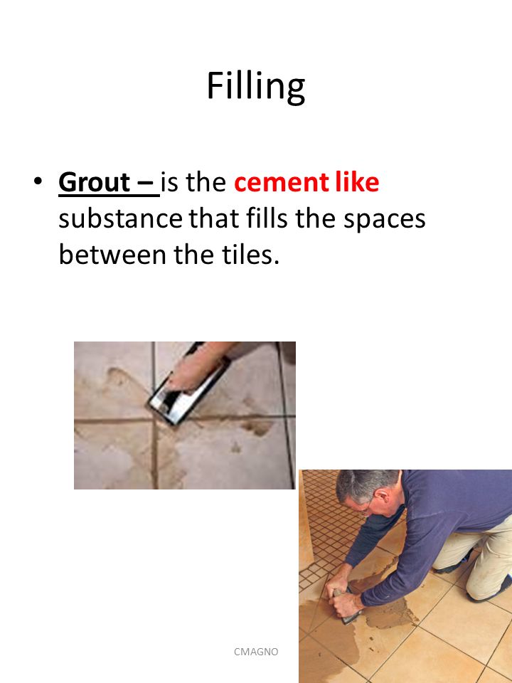 Filling Grout – is the cement like substance that fills the spaces between the tiles. CMAGNO