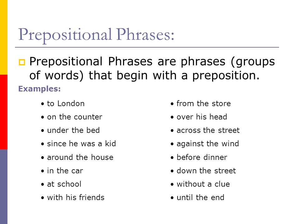 Prepositional Phrases:  Prepositional Phrases are phrases (groups of words) that begin with a preposition.