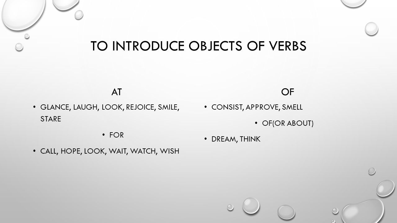 TO INTRODUCE OBJECTS OF VERBS AT GLANCE, LAUGH, LOOK, REJOICE, SMILE, STARE FOR CALL, HOPE, LOOK, WAIT, WATCH, WISH OF CONSIST, APPROVE, SMELL OF(OR ABOUT) DREAM, THINK
