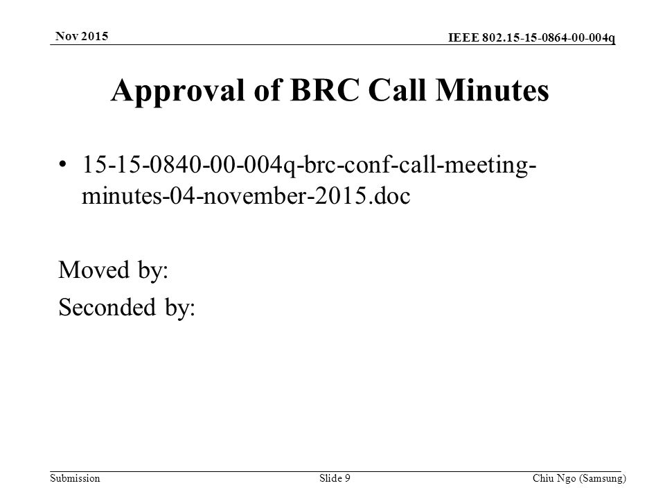 IEEE q Submission Approval of BRC Call Minutes q-brc-conf-call-meeting- minutes-04-november-2015.doc Moved by: Seconded by: Slide 9Chiu Ngo (Samsung) Nov 2015