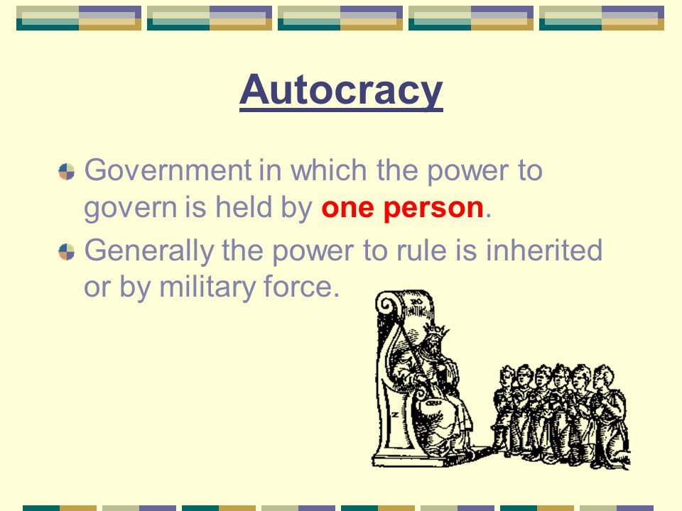 Autocracy Government in which the power to govern is held by one person.