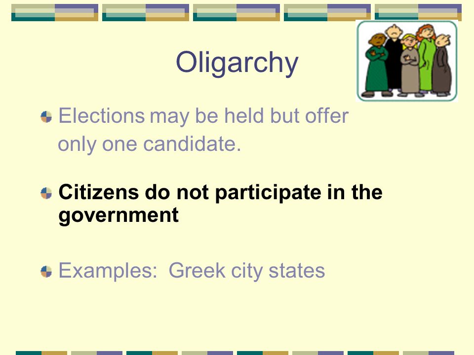 Oligarchy Elections may be held but offer only one candidate.