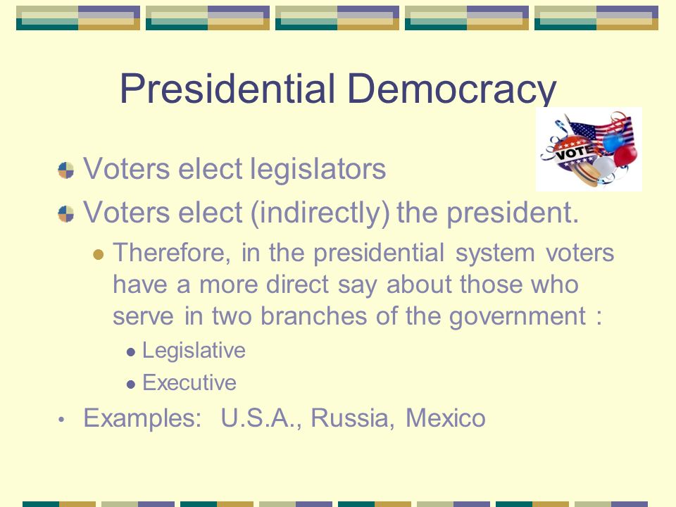 Presidential Democracy Voters elect legislators Voters elect (indirectly) the president.