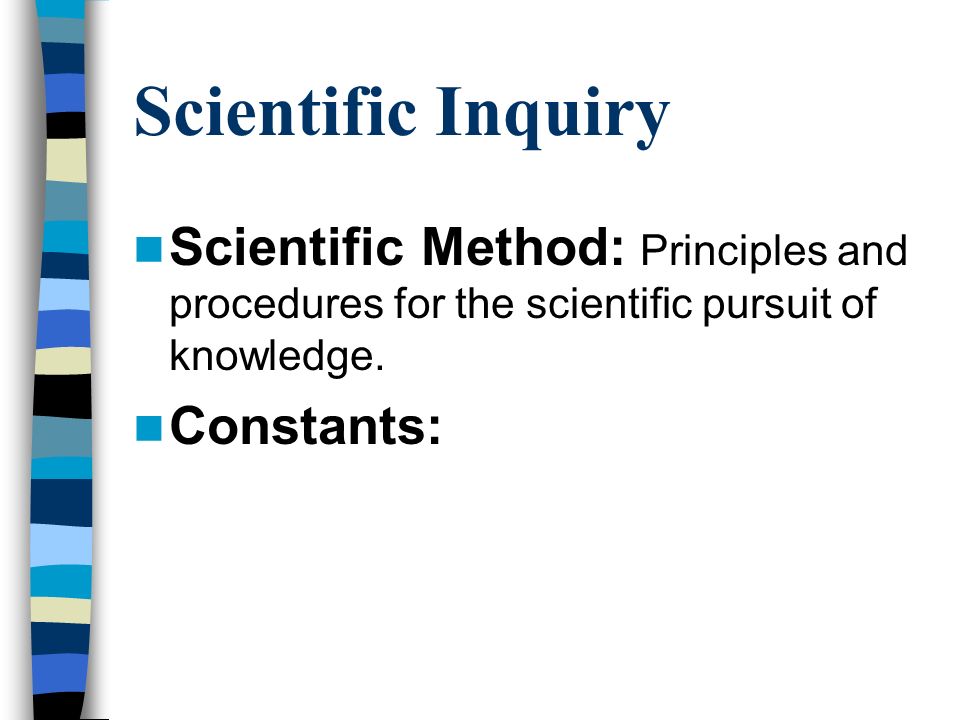 Scientific Inquiry Scientific Method: Principles and procedures for the scientific pursuit of knowledge.