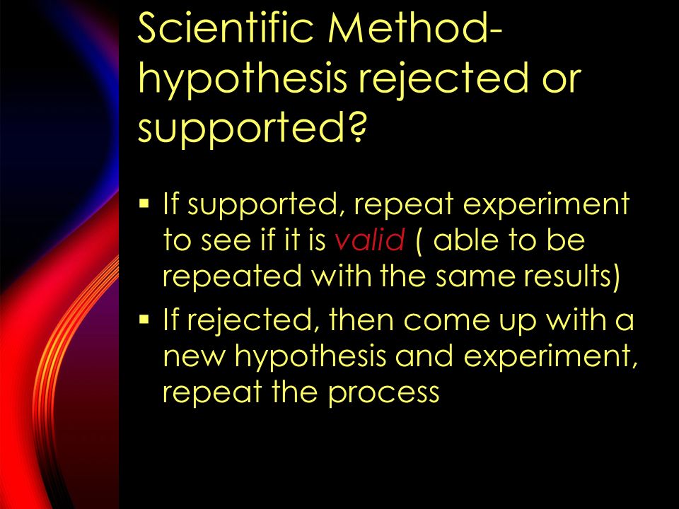 Scientific Method- make a conclusion  Examine data, charts, graphs, to determine if the hypothesis is supported or rejected  Could the differences be due to chance.