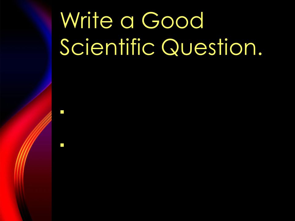 The Scientific Method-ask a question  Only questions which can be answered through experiments.