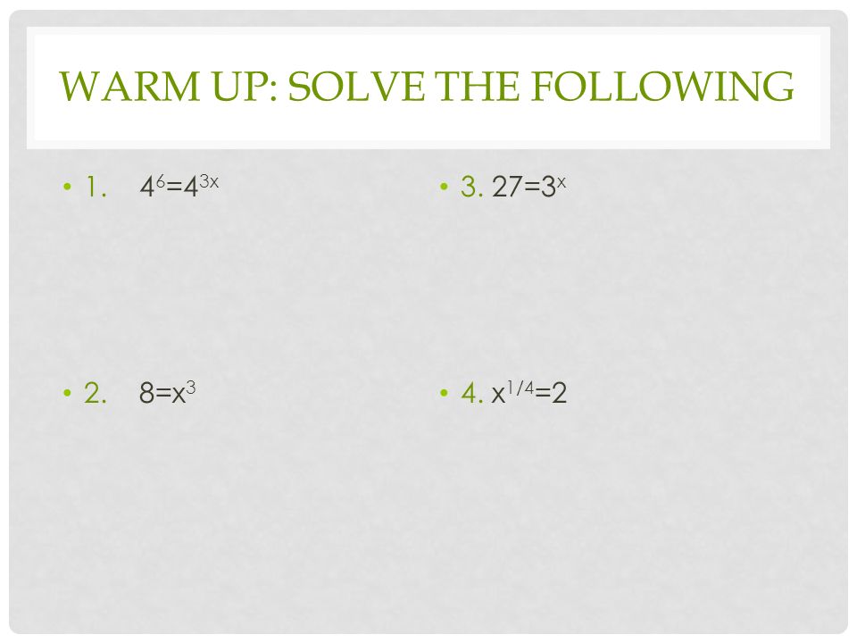 WARM UP: SOLVE THE FOLLOWING =4 3x 2. 8=x =3 x 4. x 1/4 =2