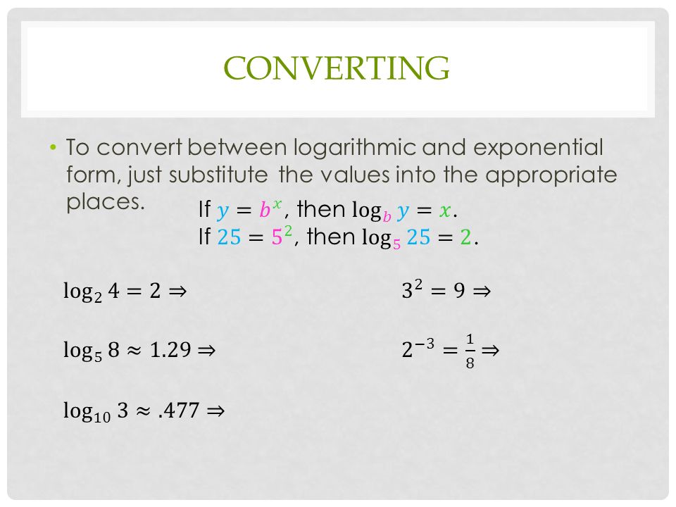 CONVERTING To convert between logarithmic and exponential form, just substitute the values into the appropriate places.
