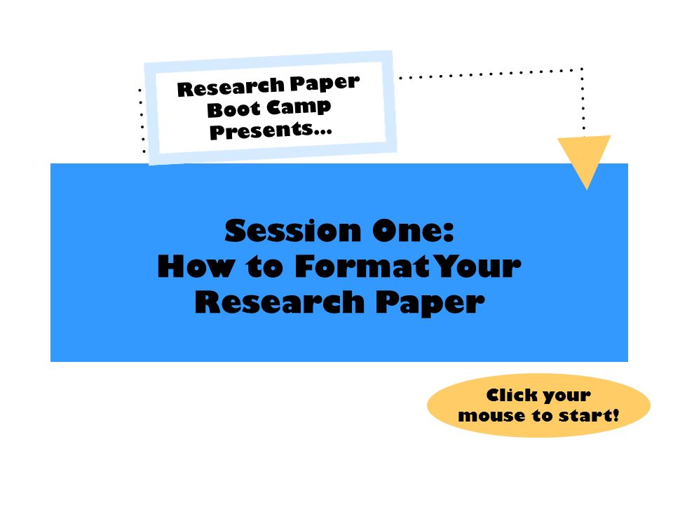 Session One: How to Format Your Research Paper Research Paper Boot Camp Presents… Click your mouse to start!
