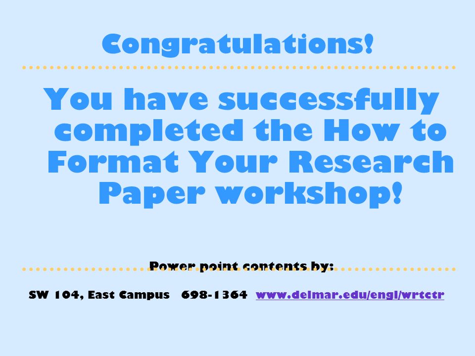 Congratulations. You have successfully completed the How to Format Your Research Paper workshop.