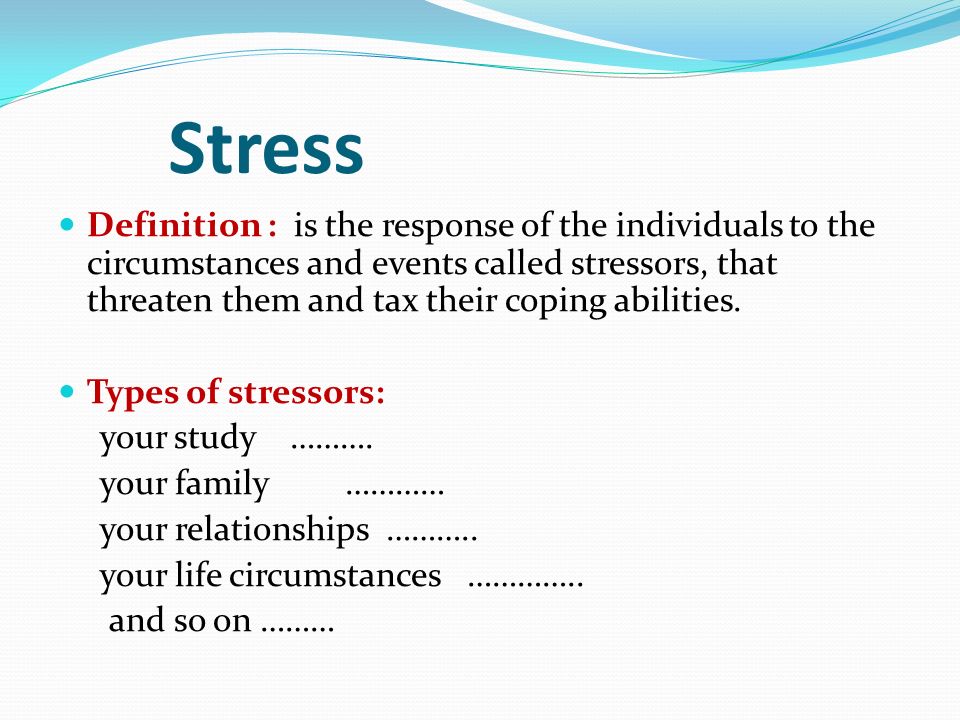 Stress Definition : is the response of the individuals to the circumstances and events called stressors, that threaten them and tax their coping abilities.