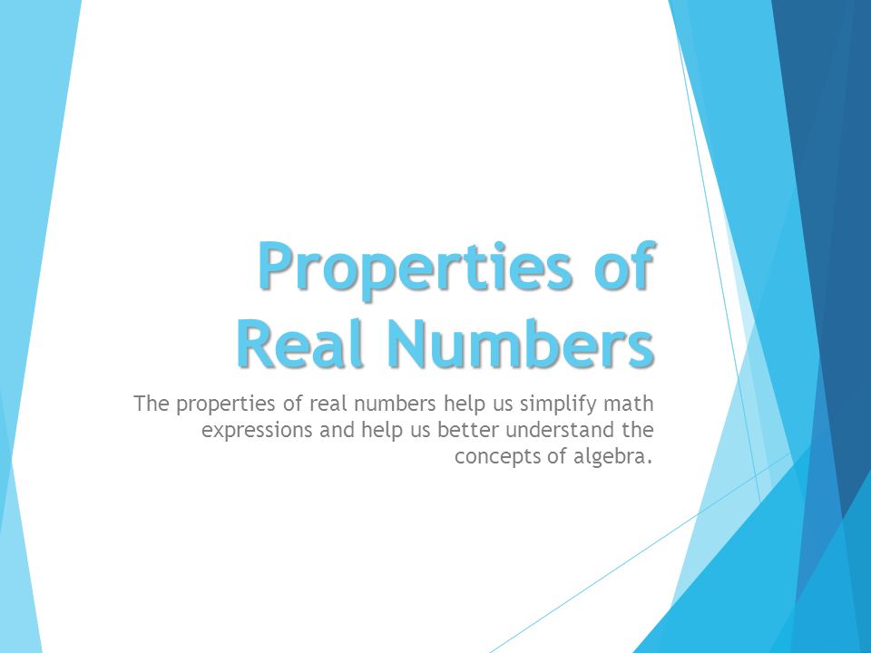 Properties of Real Numbers The properties of real numbers help us simplify math expressions and help us better understand the concepts of algebra.