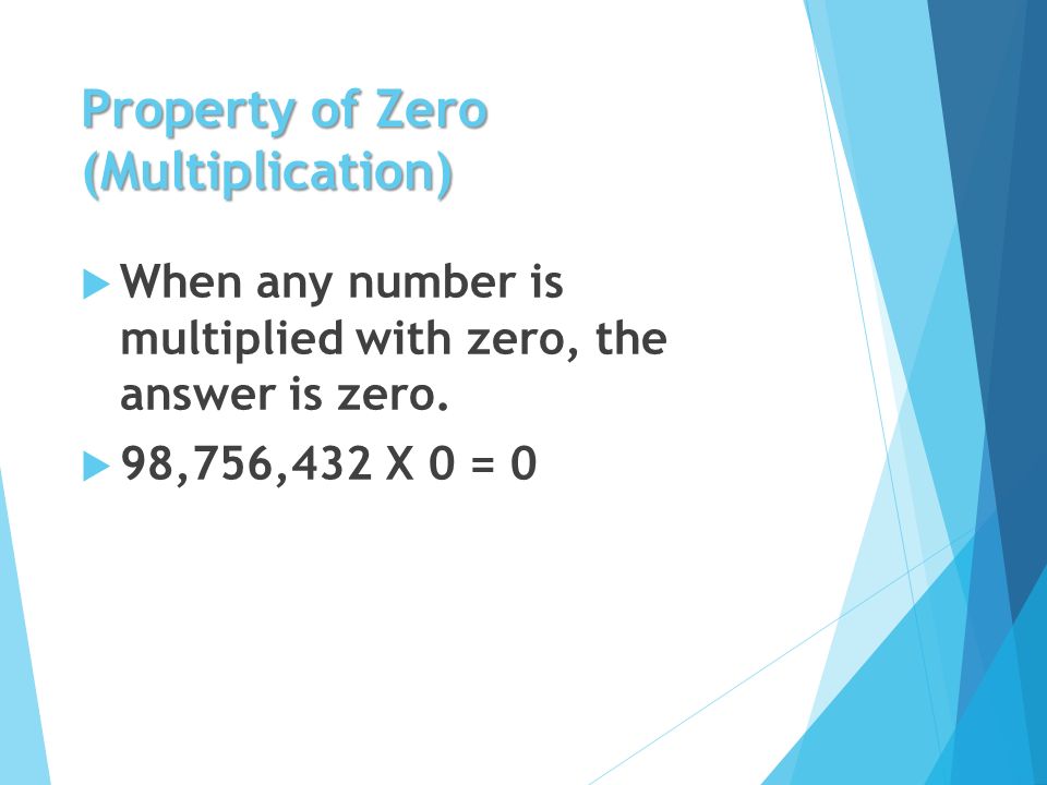 Property of Zero (Multiplication)  When any number is multiplied with zero, the answer is zero.