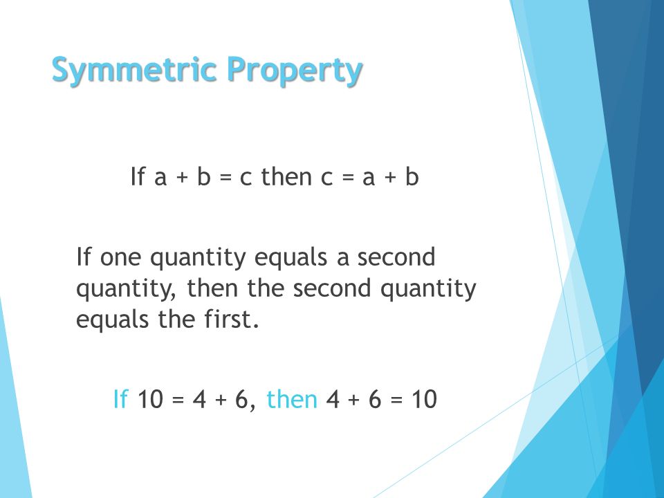 Symmetric Property If a + b = c then c = a + b If one quantity equals a second quantity, then the second quantity equals the first.