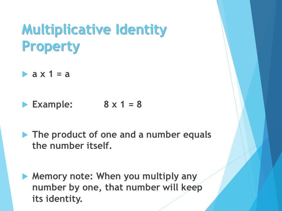 Multiplicative Identity Property  a x 1 = a  Example: 8 x 1 = 8  The product of one and a number equals the number itself.