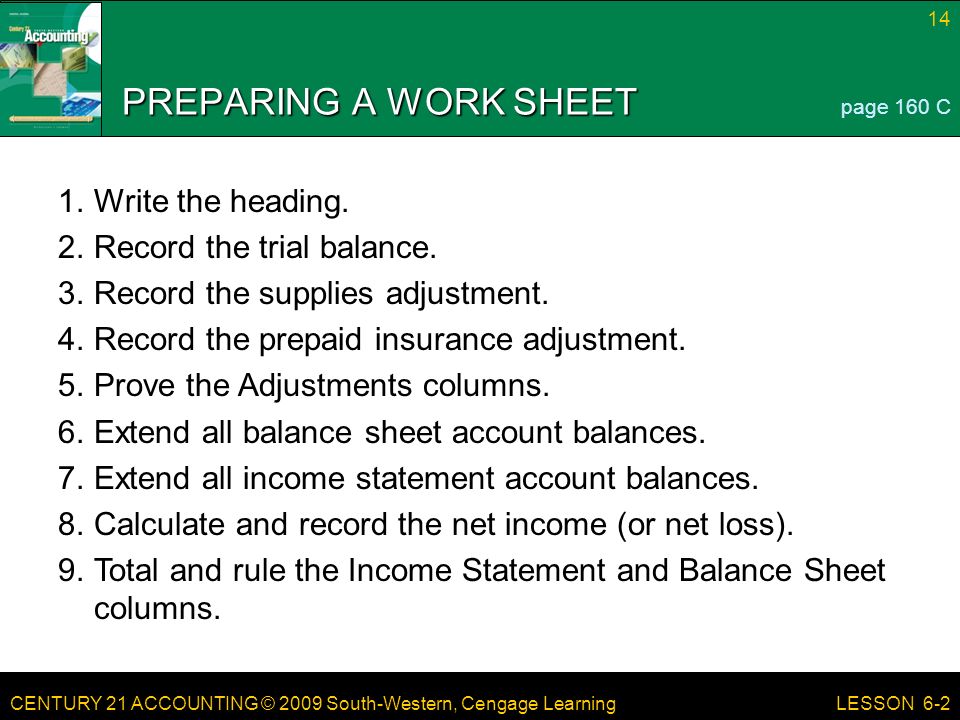 CENTURY 21 ACCOUNTING © 2009 South-Western, Cengage Learning 14 LESSON 6-2 PREPARING A WORK SHEET page 160 C 1.Write the heading.