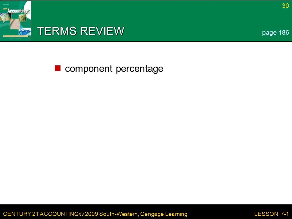 CENTURY 21 ACCOUNTING © 2009 South-Western, Cengage Learning 30 LESSON 7-1 TERMS REVIEW component percentage page 186