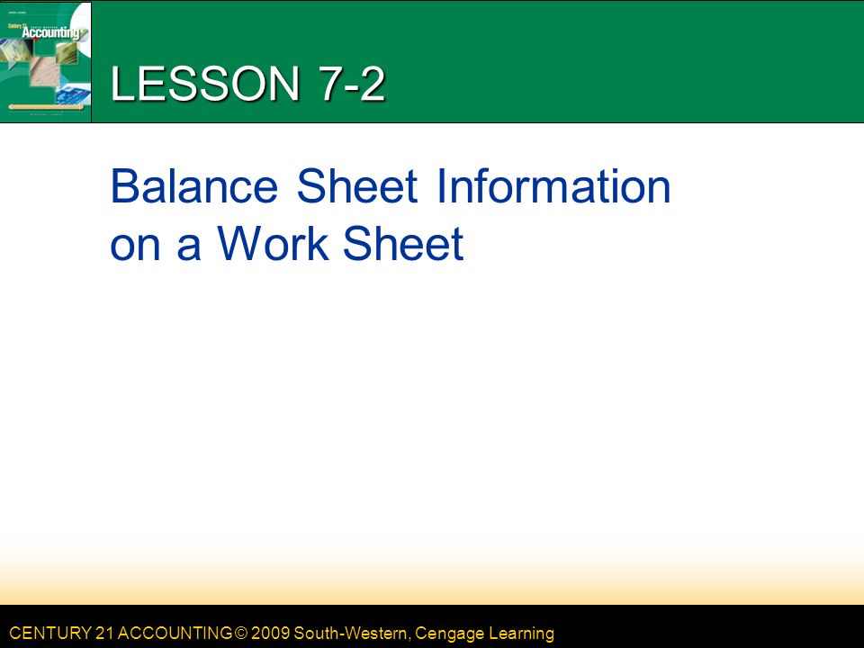 CENTURY 21 ACCOUNTING © 2009 South-Western, Cengage Learning LESSON 7-2 Balance Sheet Information on a Work Sheet