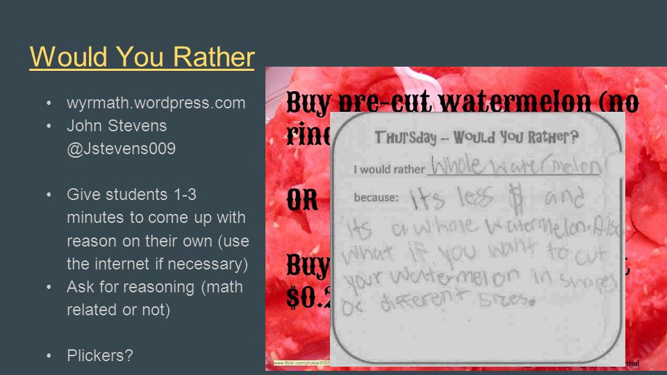 Would You Rather wyrmath.wordpress.com John Give students 1-3 minutes to come up with reason on their own (use the internet if necessary) Ask for reasoning (math related or not) Plickers