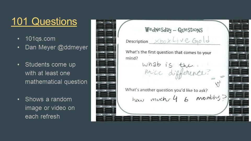 101 Questions 101qs.com Dan Students come up with at least one mathematical question Shows a random image or video on each refresh