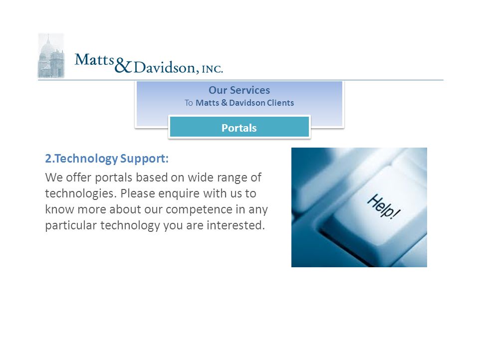 Our Services To Matts & Davidson Clients Our Services To Matts & Davidson Clients Portals 2.Technology Support: We offer portals based on wide range of technologies.