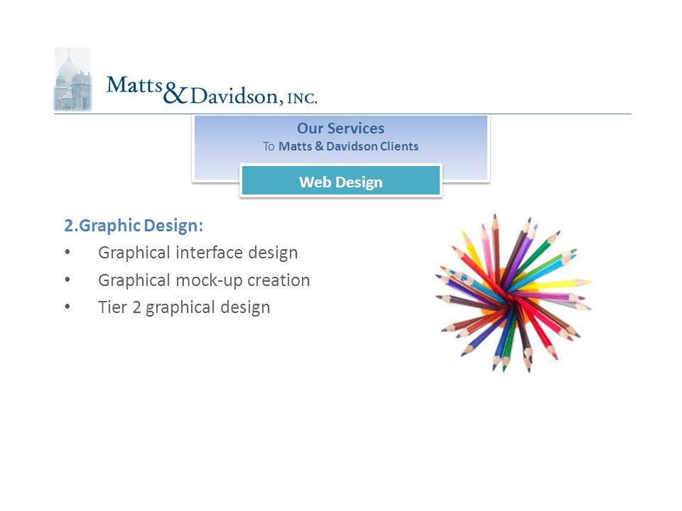 Our Services To Matts & Davidson Clients Our Services To Matts & Davidson Clients Web Design 2.Graphic Design: Graphical interface design Graphical mock-up creation Tier 2 graphical design