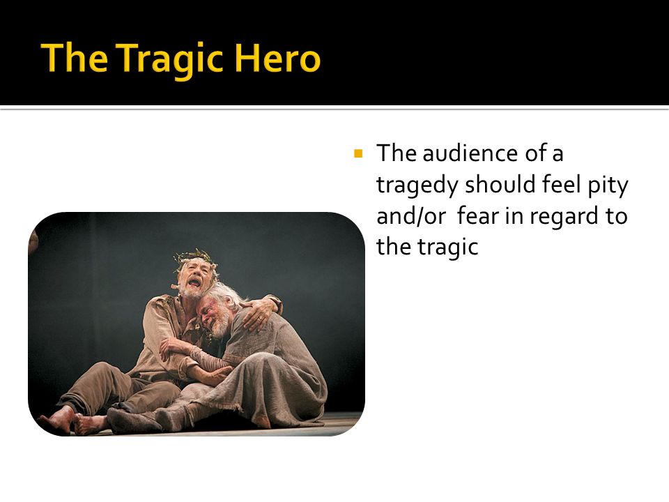  The audience of a tragedy should feel pity and/or fear in regard to the tragic