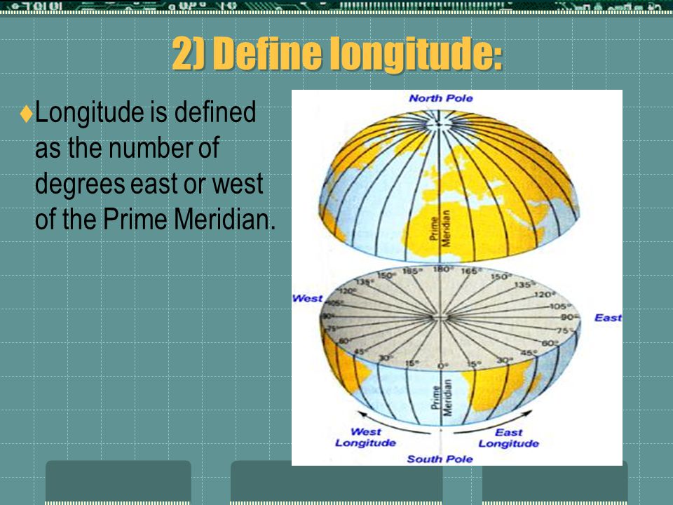 2) Define longitude:  Longitude is defined as the number of degrees east or west of the Prime Meridian.