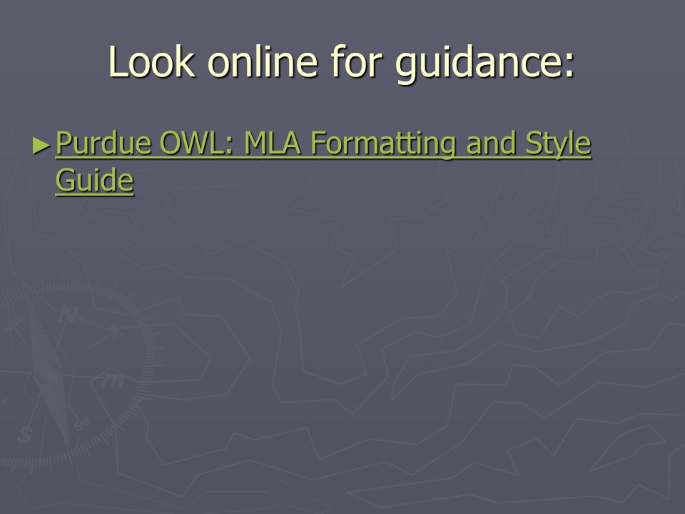 Look online for guidance: ► Purdue OWL: MLA Formatting and Style Guide Purdue OWL: MLA Formatting and Style Guide Purdue OWL: MLA Formatting and Style Guide