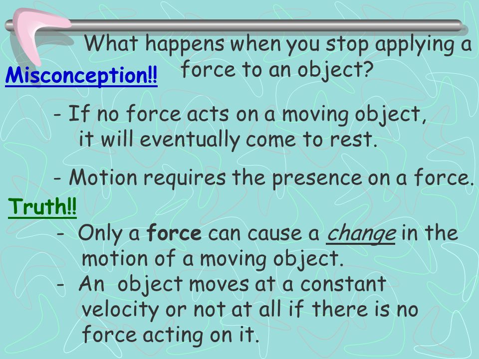 Misconception!. - If no force acts on a moving object, it will eventually come to rest.