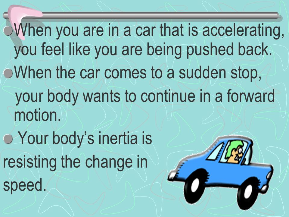 When you are in a car that is accelerating, you feel like you are being pushed back.