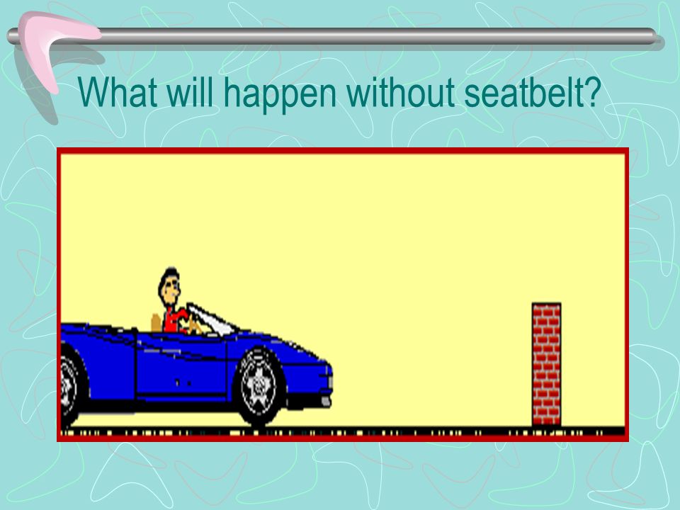 What will happen without seatbelt