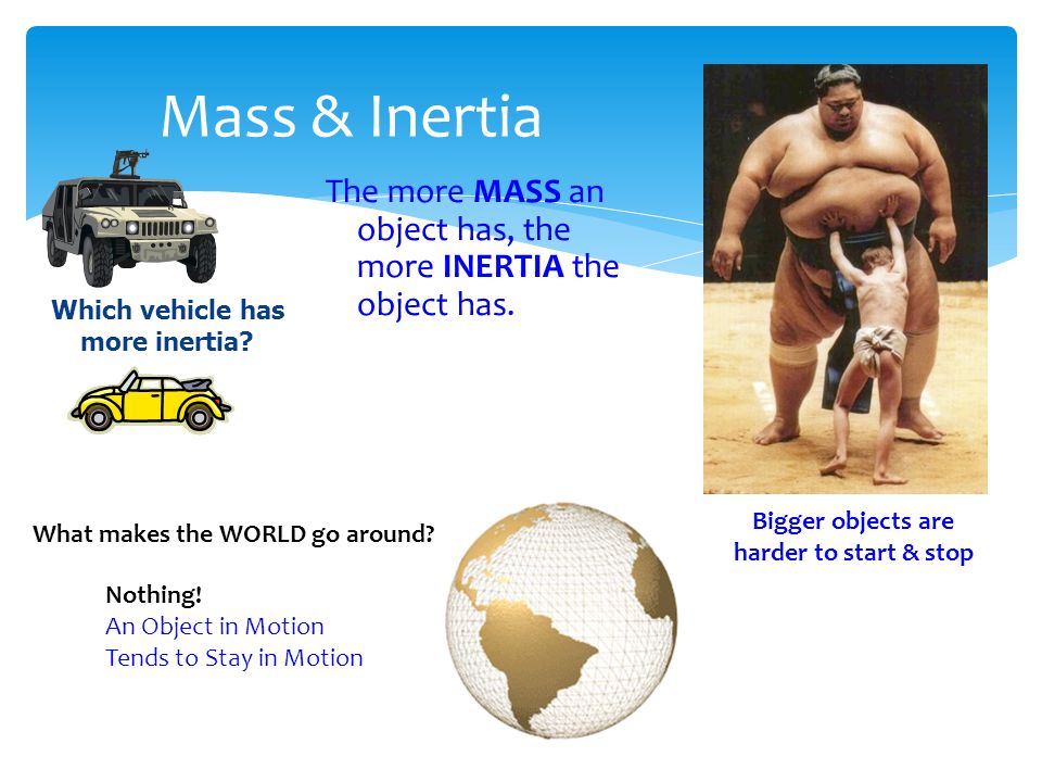 Mass & Inertia The more MASS an object has, the more INERTIA the object has.