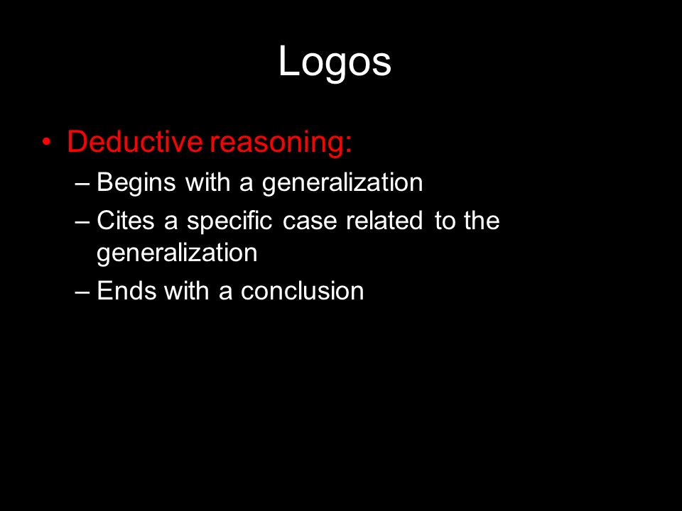 Logos Deductive reasoning: –Begins with a generalization –Cites a specific case related to the generalization –Ends with a conclusion Slide 3
