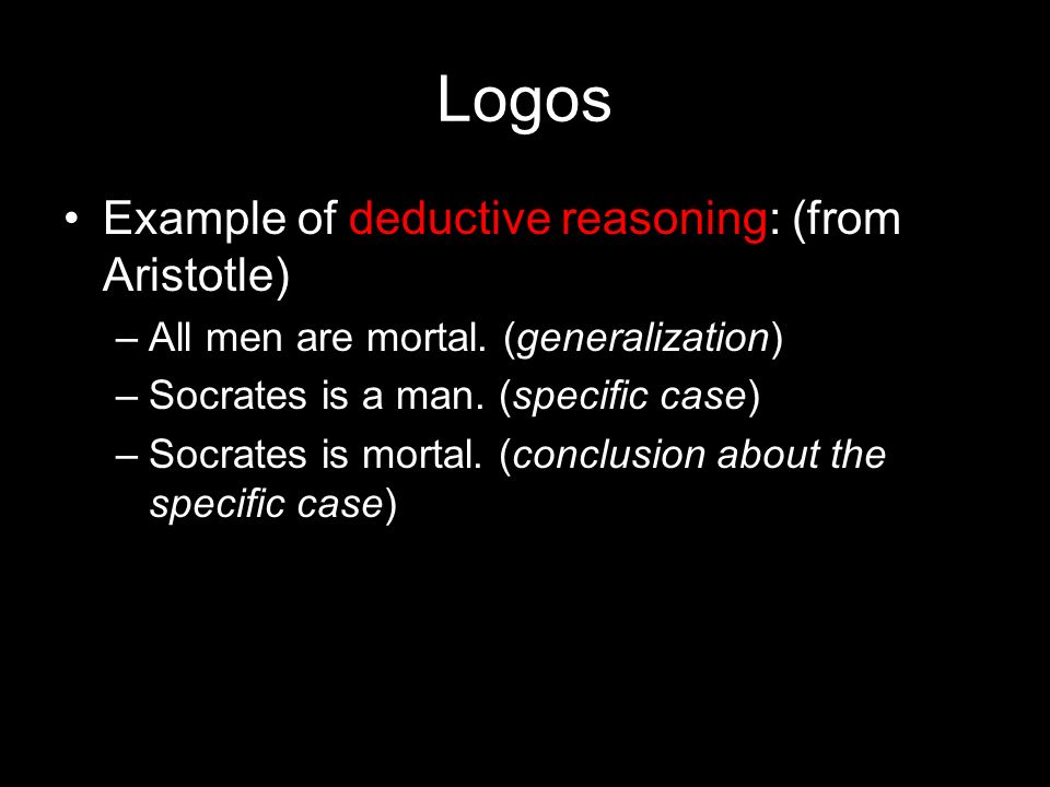 Logos Example of deductive reasoning: (from Aristotle) –All men are mortal.