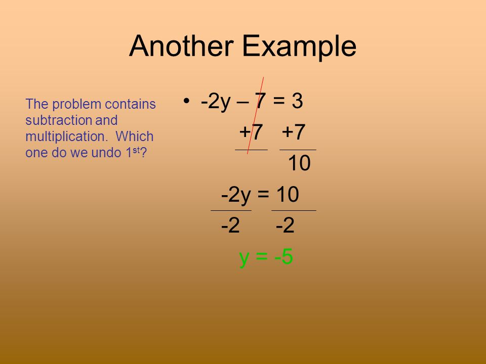 Another Example -2y – 7 = y = y = -5 The problem contains subtraction and multiplication.
