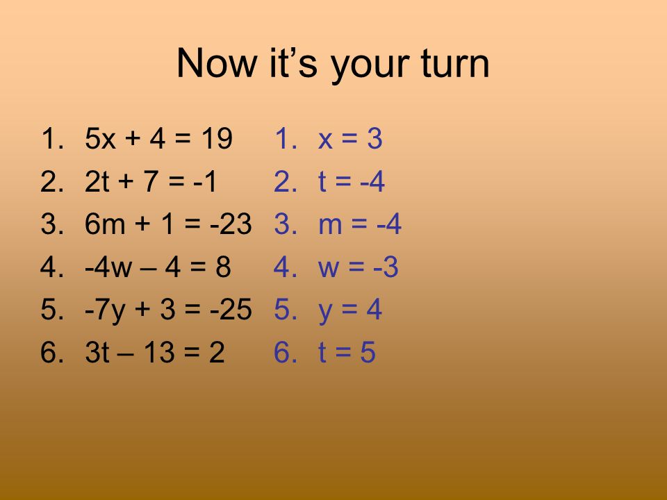 Now it’s your turn 1.5x + 4 = t + 7 = m + 1 = w – 4 = y + 3 = t – 13 = 2 1.x = 3 2.t = -4 3.m = -4 4.w = -3 5.y = 4 6.t = 5