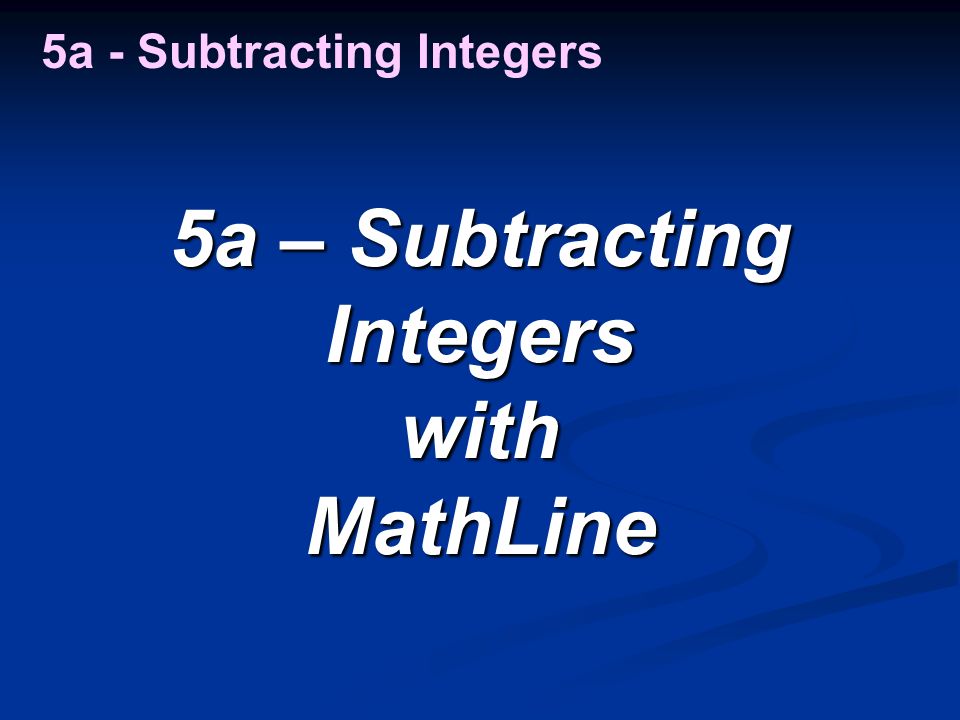 5a – Subtracting Integers withMathLine 5a - Subtracting Integers