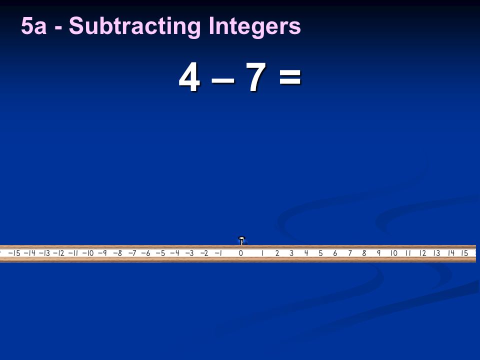 4 – 7 = 5a - Subtracting Integers